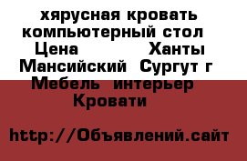 2хярусная кровать компьютерный стол › Цена ­ 4 000 - Ханты-Мансийский, Сургут г. Мебель, интерьер » Кровати   